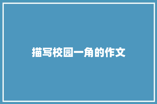 描写校园一角的作文 报告写作