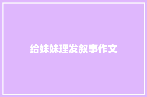 给妹妹理发叙事作文 商业文案