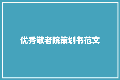 优秀敬老院策划书范文 写作技巧