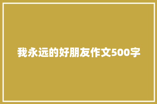我永远的好朋友作文500字 商业文案