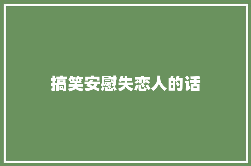 搞笑安慰失恋人的话
