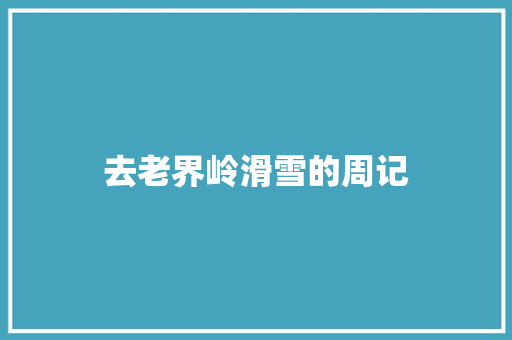 去老界岭滑雪的周记 商业文案