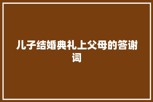 儿子结婚典礼上父母的答谢词 写作社区