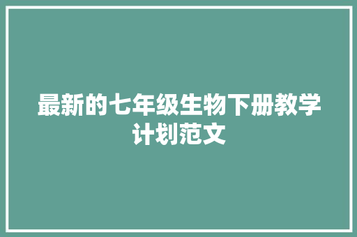 最新的七年级生物下册教学计划范文