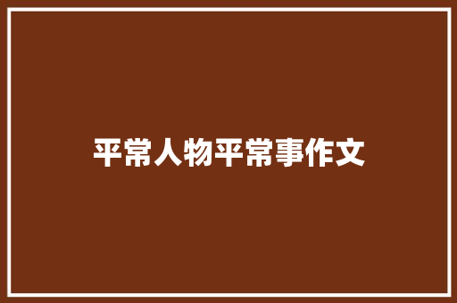 平常人物平常事作文 商业文案