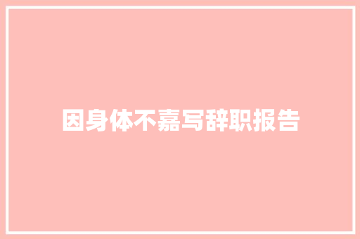 因身体不嘉写辞职报告 写作技巧