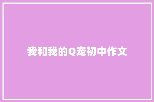 我和我的Q宠初中作文 报告写作