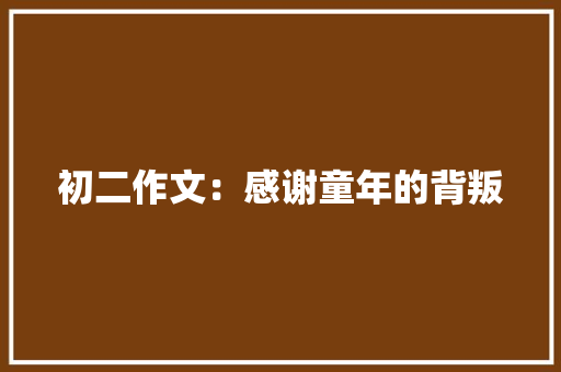 初二作文：感谢童年的背叛 写作技巧