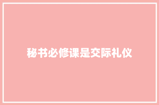 秘书必修课是交际礼仪 写作素材