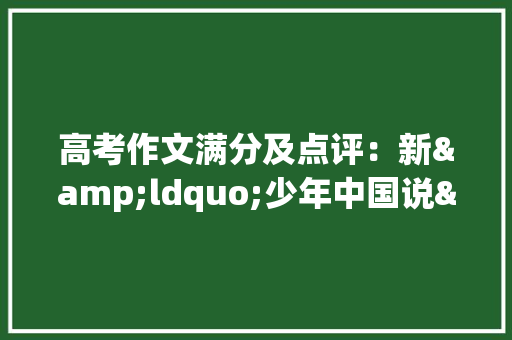 高考作文满分及点评：新&ldquo;少年中国说&rdquo; 范文赏析