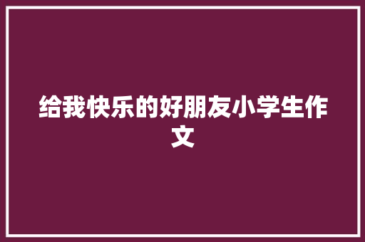 给我快乐的好朋友小学生作文
