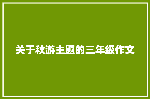 关于秋游主题的三年级作文 写作技巧