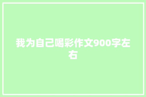 我为自己喝彩作文900字左右 简历模板