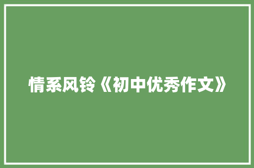 情系风铃《初中优秀作文》 写作技巧