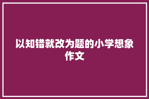 以知错就改为题的小学想象作文