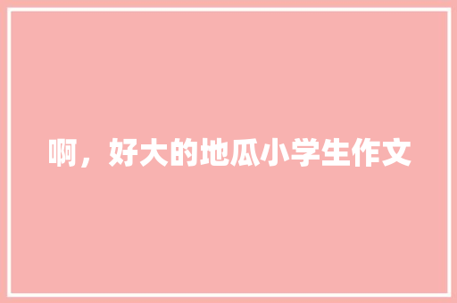 啊，好大的地瓜小学生作文