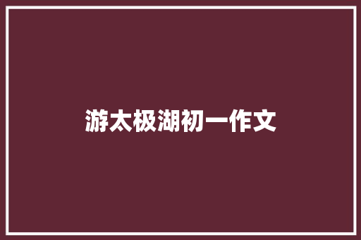 游太极湖初一作文