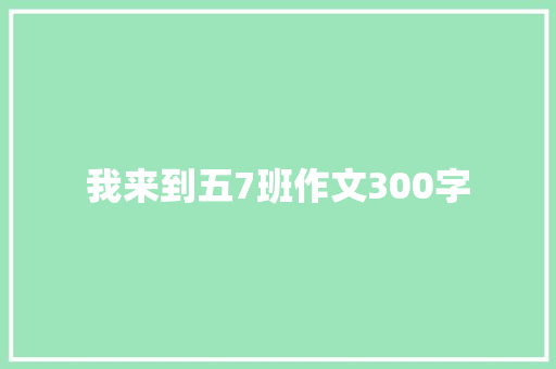 我来到五7班作文300字 写作素材