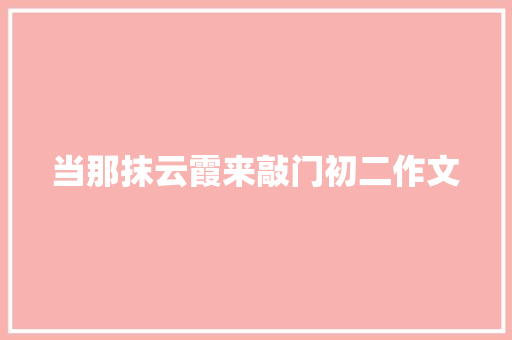 当那抹云霞来敲门初二作文 诗歌创作
