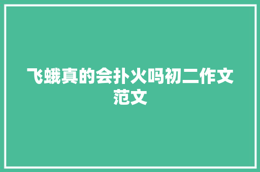 飞蛾真的会扑火吗初二作文范文 写作技巧