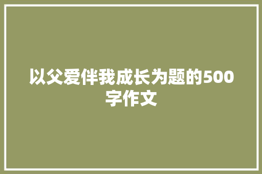 以父爱伴我成长为题的500字作文 诗歌创作