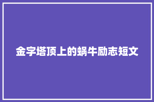 金字塔顶上的蜗牛励志短文 报告写作