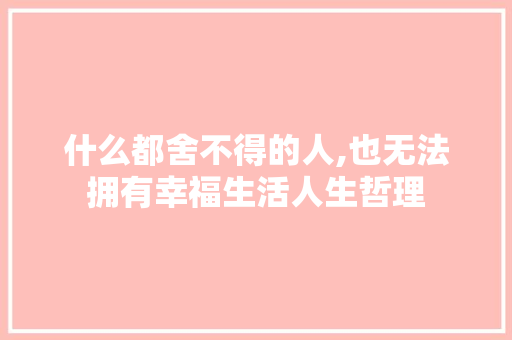什么都舍不得的人,也无法拥有幸福生活人生哲理