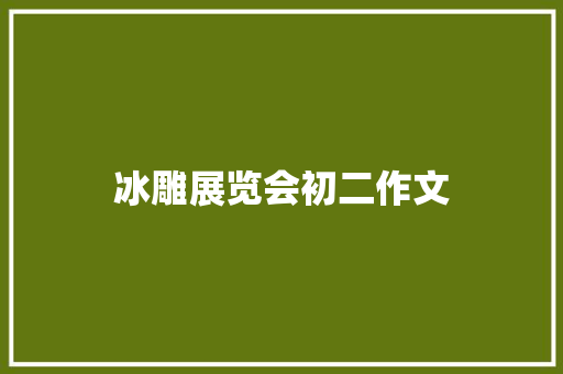 冰雕展览会初二作文 商业文案