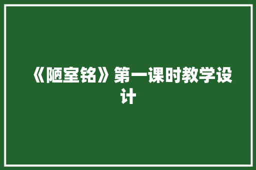 《陋室铭》第一课时教学设计 报告写作
