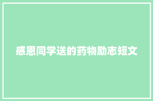 感恩同学送的药物励志短文 报告写作