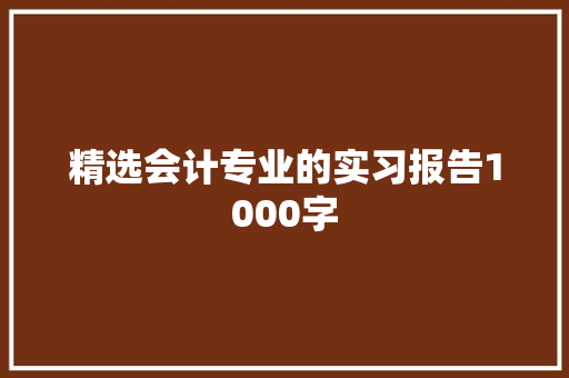 精选会计专业的实习报告1000字 报告写作