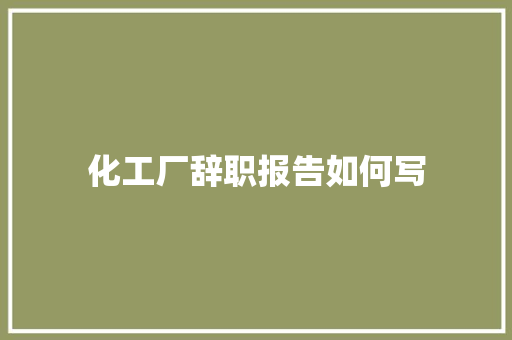 化工厂辞职报告如何写
