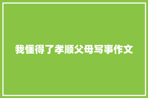 我懂得了孝顺父母写事作文 写作社区