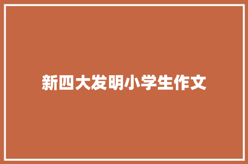新四大发明小学生作文 商业文案