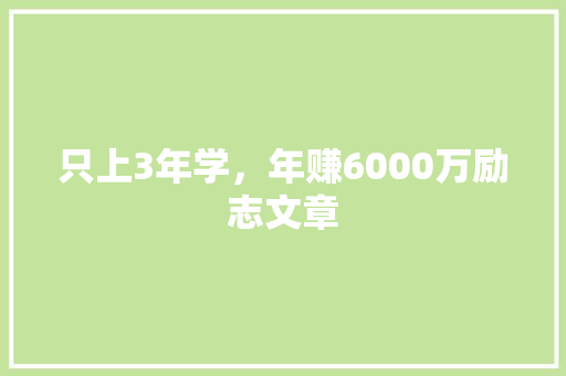 只上3年学，年赚6000万励志文章