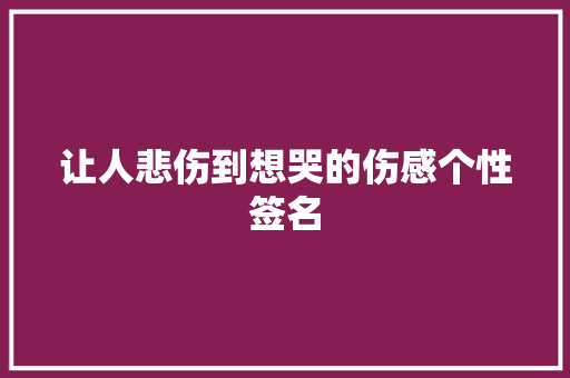 让人悲伤到想哭的伤感个性签名 写作社区