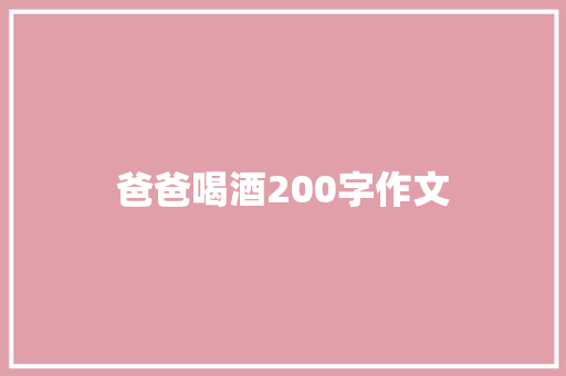爸爸喝酒200字作文 范文赏析