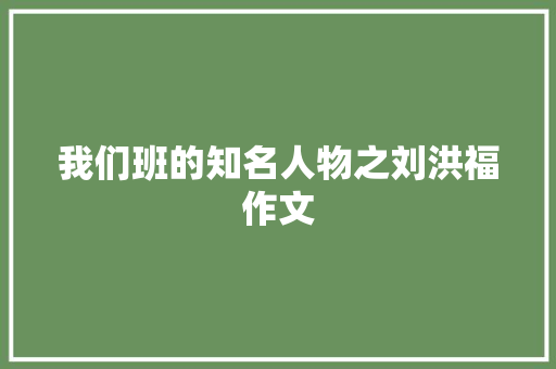 我们班的知名人物之刘洪福作文
