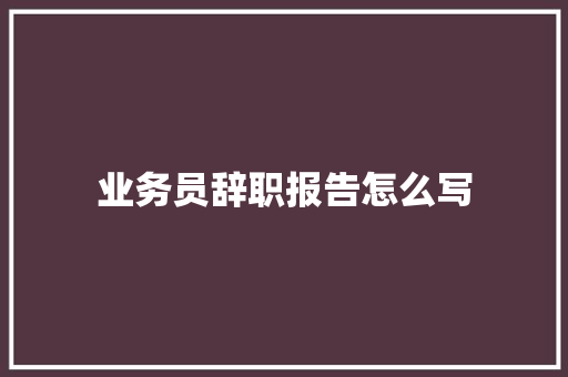 业务员辞职报告怎么写