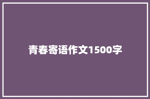 青春寄语作文1500字 写作社区