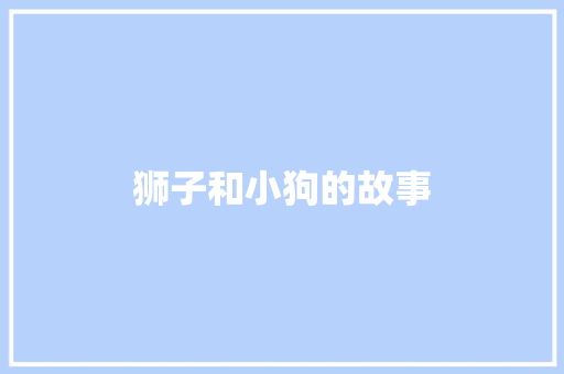 狮子和小狗的故事 报告写作