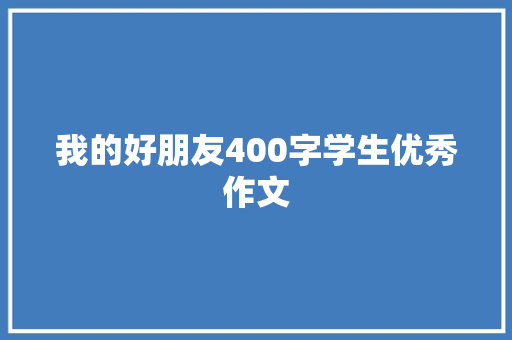我的好朋友400字学生优秀作文 报告写作