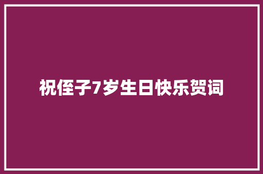 祝侄子7岁生日快乐贺词 写作技巧