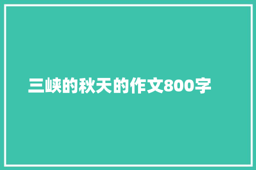 三峡的秋天的作文800字　　 报告写作