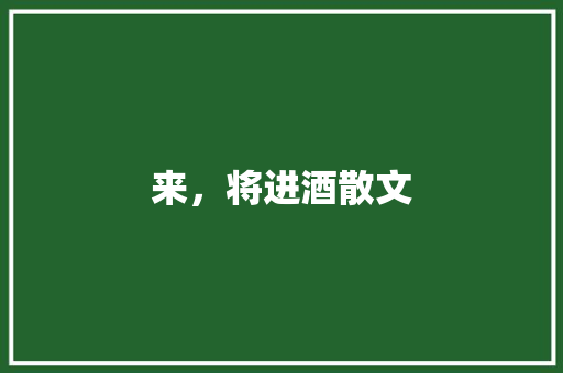 来，将进酒散文 诗歌创作