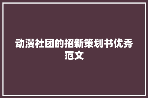 动漫社团的招新策划书优秀范文 写作技巧