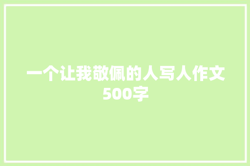 一个让我敬佩的人写人作文500字 写作技巧