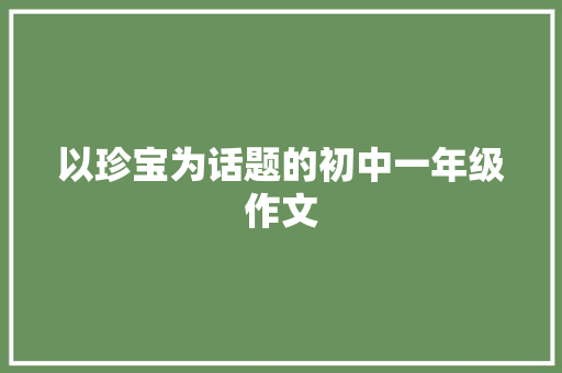 以珍宝为话题的初中一年级作文