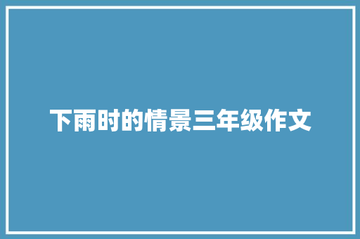 下雨时的情景三年级作文 诗歌创作