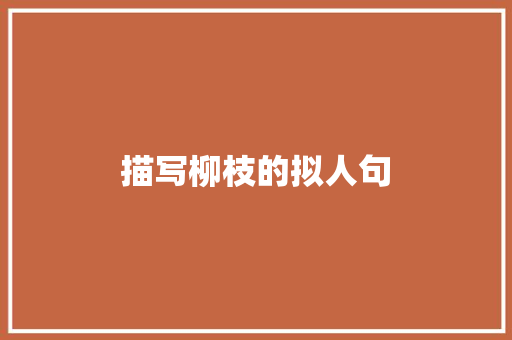 描写柳枝的拟人句 写作技巧